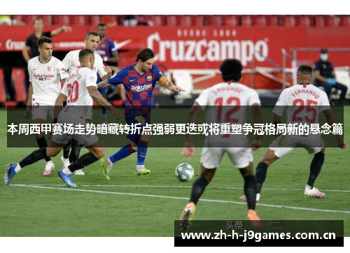 本周西甲赛场走势暗藏转折点强弱更迭或将重塑争冠格局新的悬念篇 本周西甲赛场走势暗藏转折点强弱更迭或将重塑争冠格局新的悬念篇